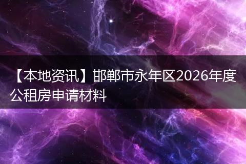 【本地资讯】邯郸市永年区2026年度公租房申请材料