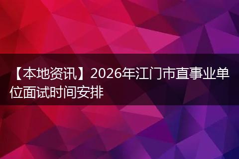 【本地资讯】2026年江门市直事业单位面试时间安排