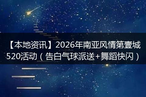 【本地资讯】2026年南亚风情第壹城520活动（告白气球派送+舞蹈快闪）