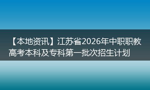 【本地资讯】江苏省2026年中职职教高考本科及专科第一批次招生计划