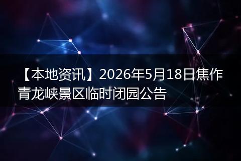 【本地资讯】2026年5月18日焦作青龙峡景区临时闭园公告