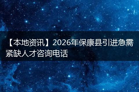【本地资讯】2026年保康县引进急需紧缺人才咨询电话
