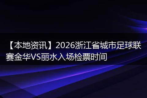 【本地资讯】2026浙江省城市足球联赛金华VS丽水入场检票时间