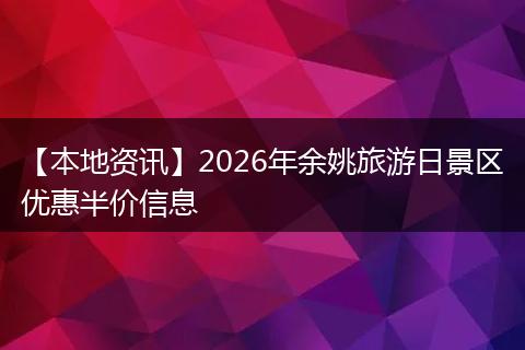 【本地资讯】2026年余姚旅游日景区优惠半价信息
