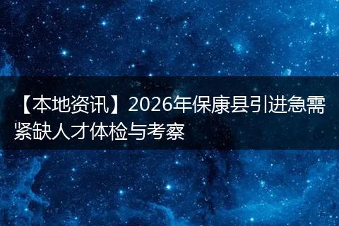 【本地资讯】2026年保康县引进急需紧缺人才体检与考察