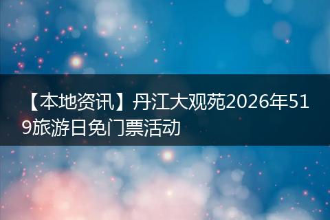 【本地资讯】丹江大观苑2026年519旅游日免门票活动