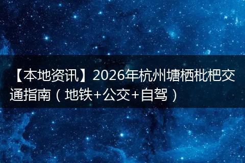 【本地资讯】2026年杭州塘栖枇杷交通指南（地铁+公交+自驾）
