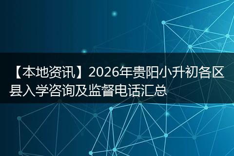 【本地资讯】2026年贵阳小升初各区县入学咨询及监督电话汇总