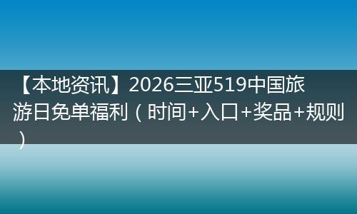 【本地资讯】2026三亚519中国旅游日免单福利（时间+入口+奖品+规则）
