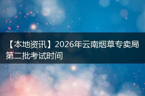 【本地资讯】2026年云南烟草专卖局第二批考试时间