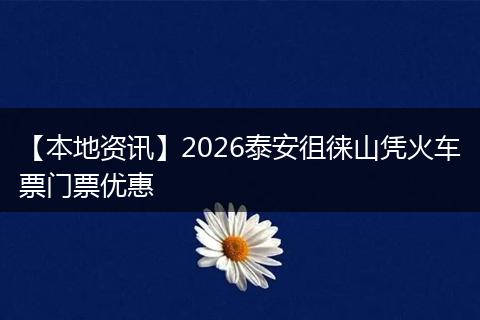 【本地资讯】2026泰安徂徕山凭火车票门票优惠