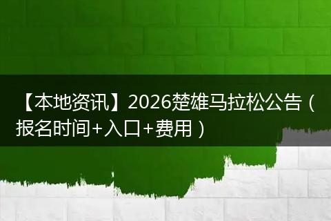 【本地资讯】2026楚雄马拉松公告（报名时间+入口+费用）