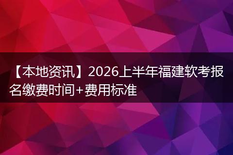 【本地资讯】2026上半年福建软考报名缴费时间+费用标准