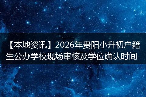 【本地资讯】2026年贵阳小升初户籍生公办学校现场审核及学位确认时间