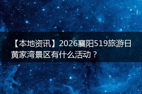 【本地资讯】2026襄阳519旅游日黄家湾景区有什么活动？