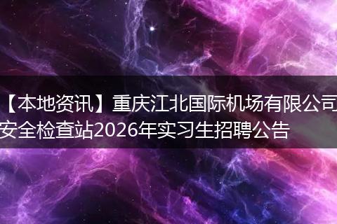 【本地资讯】重庆江北国际机场有限公司安全检查站2026年实习生招聘公告
