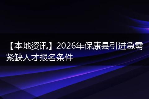 【本地资讯】2026年保康县引进急需紧缺人才报名条件