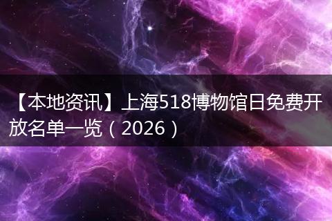 【本地资讯】上海518博物馆日免费开放名单一览（2026）