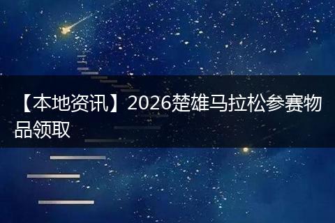 【本地资讯】2026楚雄马拉松参赛物品领取