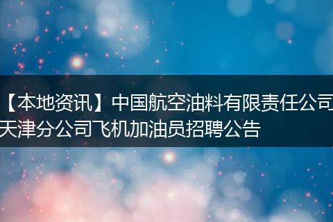 【本地资讯】中国航空油料有限责任公司天津分公司飞机加油员招聘公告