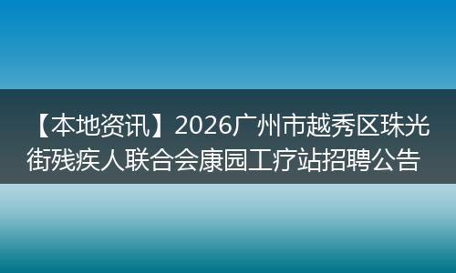 【本地资讯】2026广州市越秀区珠光街残疾人联合会康园工疗站招聘公告