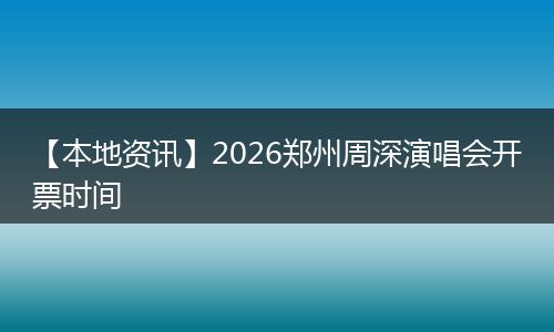 【本地资讯】2026郑州周深演唱会开票时间