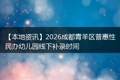 【本地资讯】2026成都青羊区普惠性民办幼儿园线下补录时间