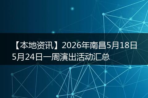 【本地资讯】2026年南昌5月18日5月24日一周演出活动汇总