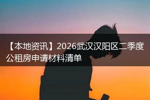 【本地资讯】2026武汉汉阳区二季度公租房申请材料清单