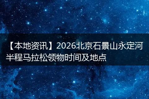 【本地资讯】2026北京石景山永定河半程马拉松领物时间及地点