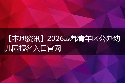 【本地资讯】2026成都青羊区公办幼儿园报名入口官网