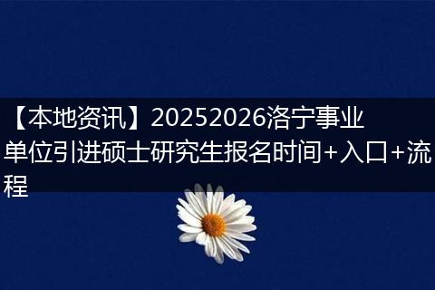 【本地资讯】20252026洛宁事业单位引进硕士研究生报名时间+入口+流程