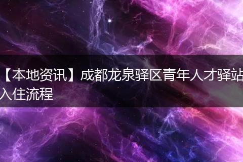 【本地资讯】成都龙泉驿区青年人才驿站入住流程