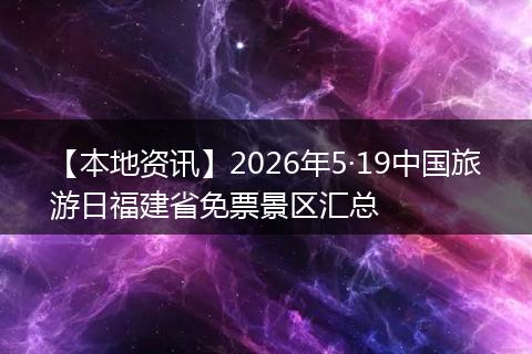 【本地资讯】2026年5·19中国旅游日福建省免票景区汇总