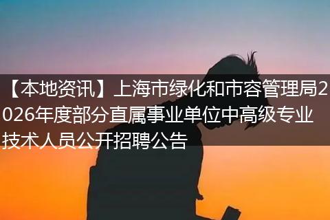 【本地资讯】上海市绿化和市容管理局2026年度部分直属事业单位中高级专业技术人员公开招聘公告