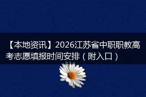 【本地资讯】2026江苏省中职职教高考志愿填报时间安排（附入口）