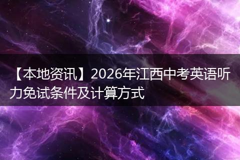 【本地资讯】2026年江西中考英语听力免试条件及计算方式