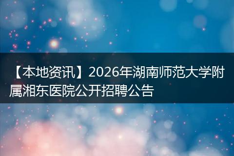 【本地资讯】2026年湖南师范大学附属湘东医院公开招聘公告