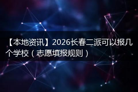 【本地资讯】2026长春二派可以报几个学校（志愿填报规则）