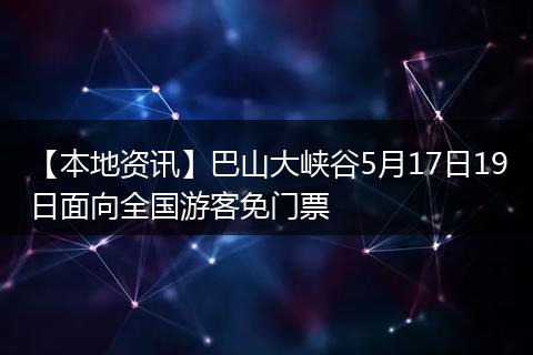 【本地资讯】巴山大峡谷5月17日19日面向全国游客免门票