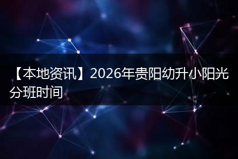 【本地资讯】2026年贵阳幼升小阳光分班时间