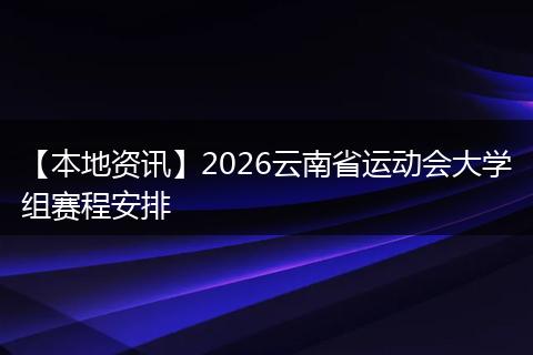 【本地资讯】2026云南省运动会大学组赛程安排