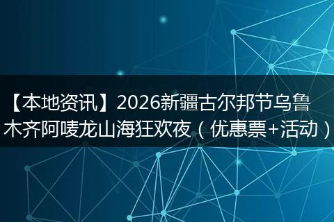 【本地资讯】2026新疆古尔邦节乌鲁木齐阿唛龙山海狂欢夜（优惠票+活动）