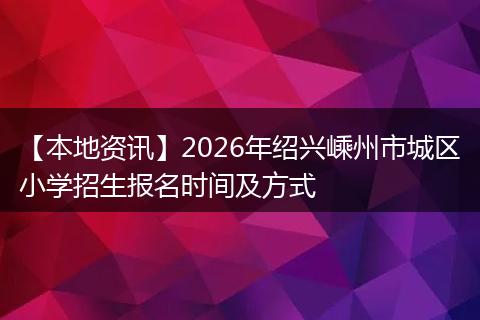 【本地资讯】2026年绍兴嵊州市城区小学招生报名时间及方式