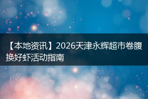 【本地资讯】2026天津永辉超市卷腹换好虾活动指南