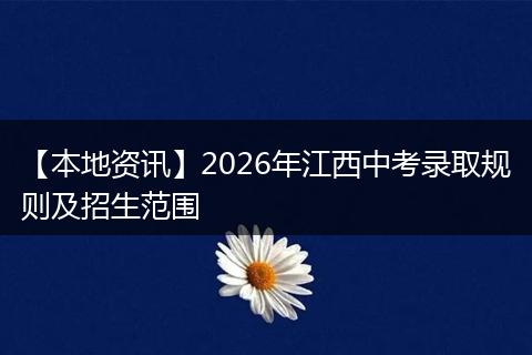 【本地资讯】2026年江西中考录取规则及招生范围