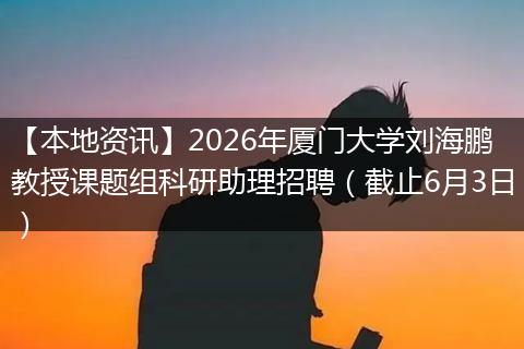 【本地资讯】2026年厦门大学刘海鹏教授课题组科研助理招聘（截止6月3日）