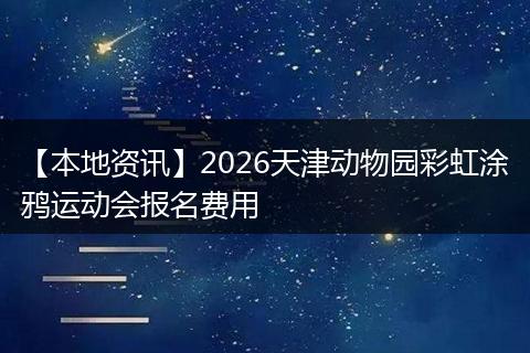 【本地资讯】2026天津动物园彩虹涂鸦运动会报名费用