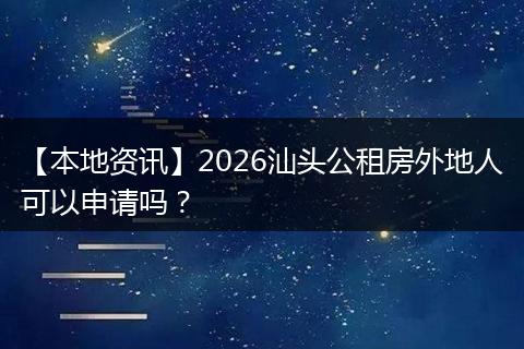 【本地资讯】2026汕头公租房外地人可以申请吗？