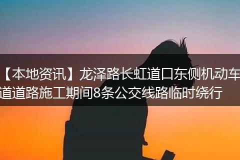 【本地资讯】龙泽路长虹道口东侧机动车道道路施工期间8条公交线路临时绕行